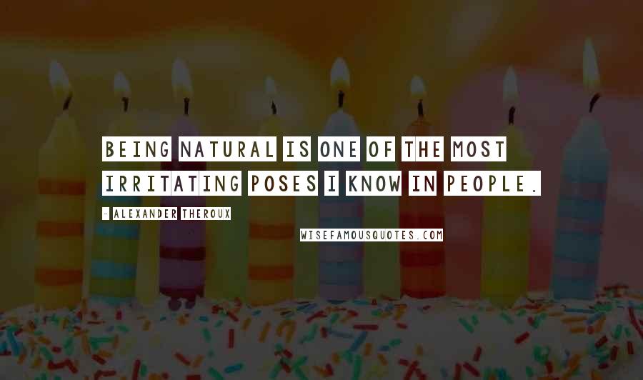 Alexander Theroux Quotes: Being natural is one of the most irritating poses I know in people.