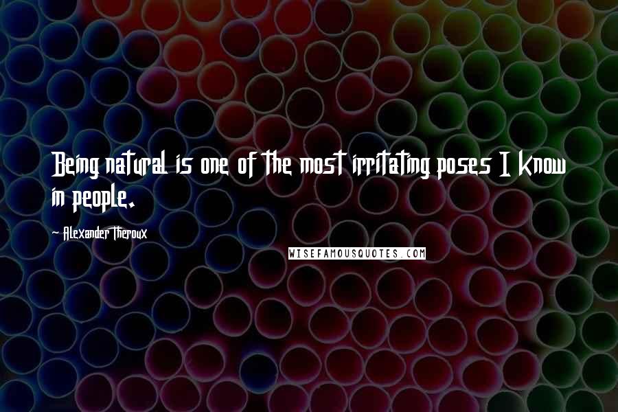 Alexander Theroux Quotes: Being natural is one of the most irritating poses I know in people.