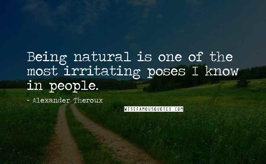 Alexander Theroux Quotes: Being natural is one of the most irritating poses I know in people.