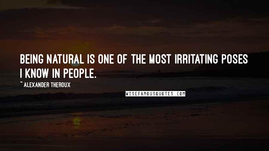 Alexander Theroux Quotes: Being natural is one of the most irritating poses I know in people.