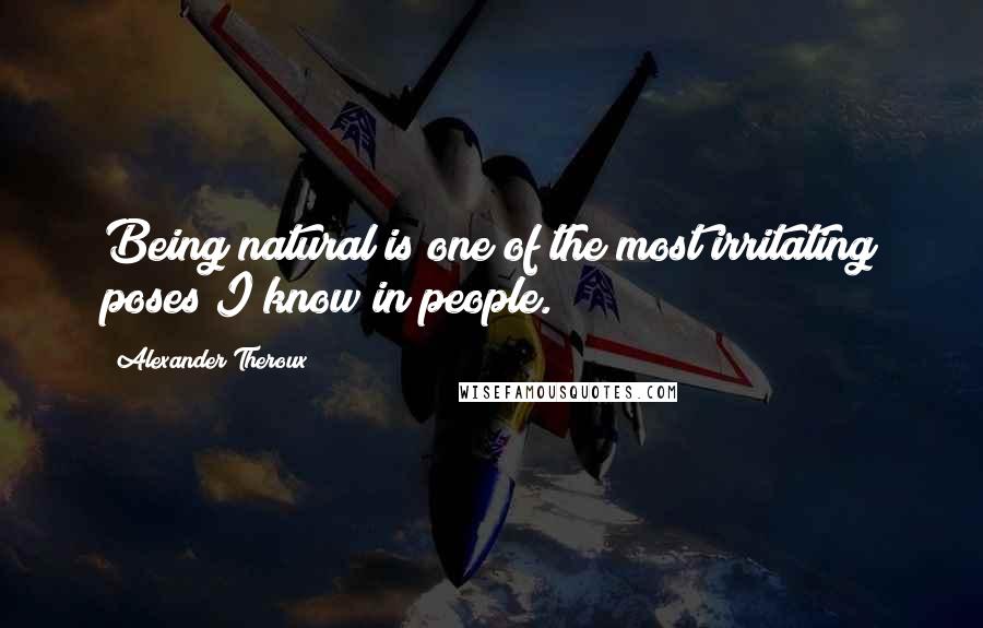 Alexander Theroux Quotes: Being natural is one of the most irritating poses I know in people.