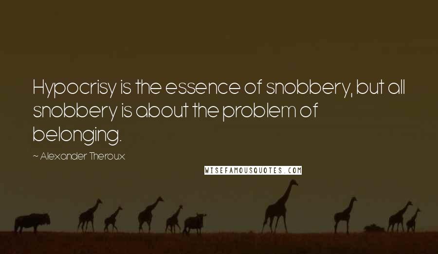 Alexander Theroux Quotes: Hypocrisy is the essence of snobbery, but all snobbery is about the problem of belonging.