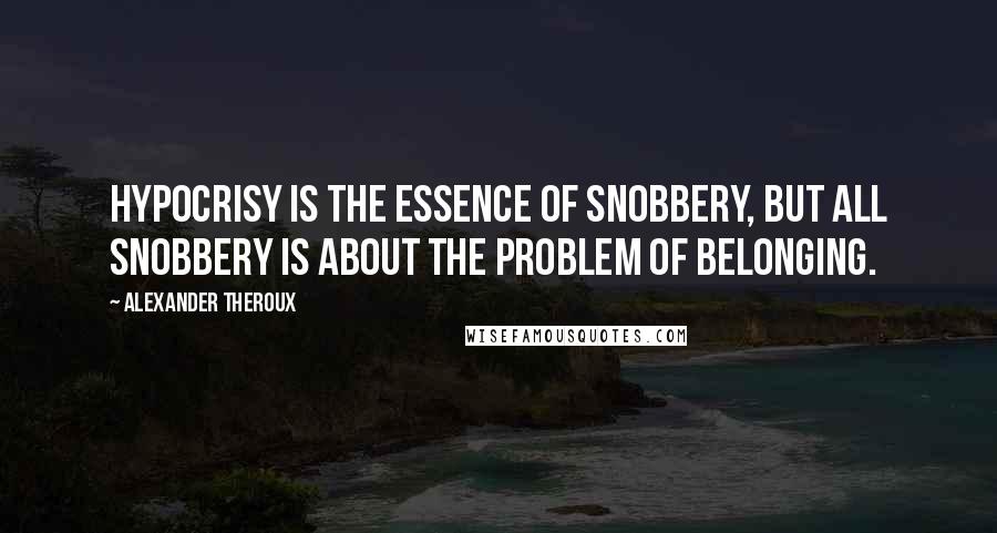 Alexander Theroux Quotes: Hypocrisy is the essence of snobbery, but all snobbery is about the problem of belonging.