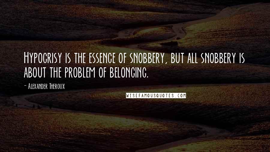 Alexander Theroux Quotes: Hypocrisy is the essence of snobbery, but all snobbery is about the problem of belonging.