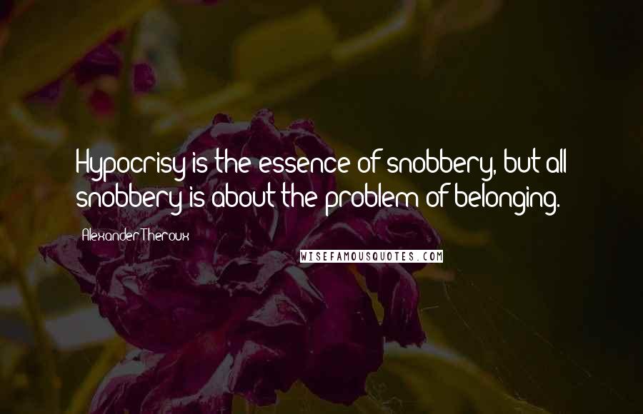 Alexander Theroux Quotes: Hypocrisy is the essence of snobbery, but all snobbery is about the problem of belonging.