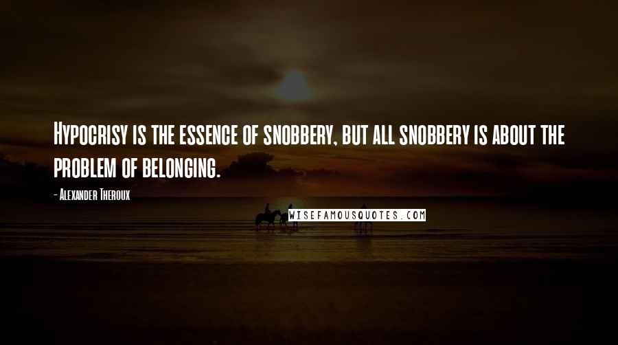 Alexander Theroux Quotes: Hypocrisy is the essence of snobbery, but all snobbery is about the problem of belonging.