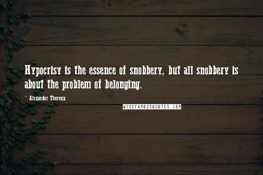 Alexander Theroux Quotes: Hypocrisy is the essence of snobbery, but all snobbery is about the problem of belonging.