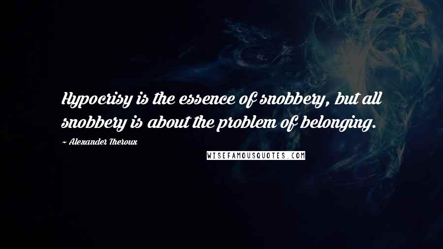Alexander Theroux Quotes: Hypocrisy is the essence of snobbery, but all snobbery is about the problem of belonging.