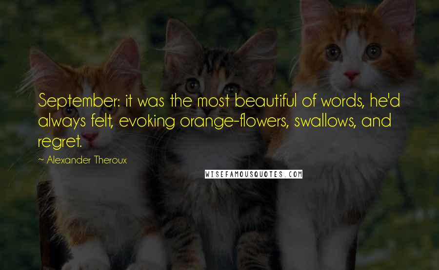 Alexander Theroux Quotes: September: it was the most beautiful of words, he'd always felt, evoking orange-flowers, swallows, and regret.
