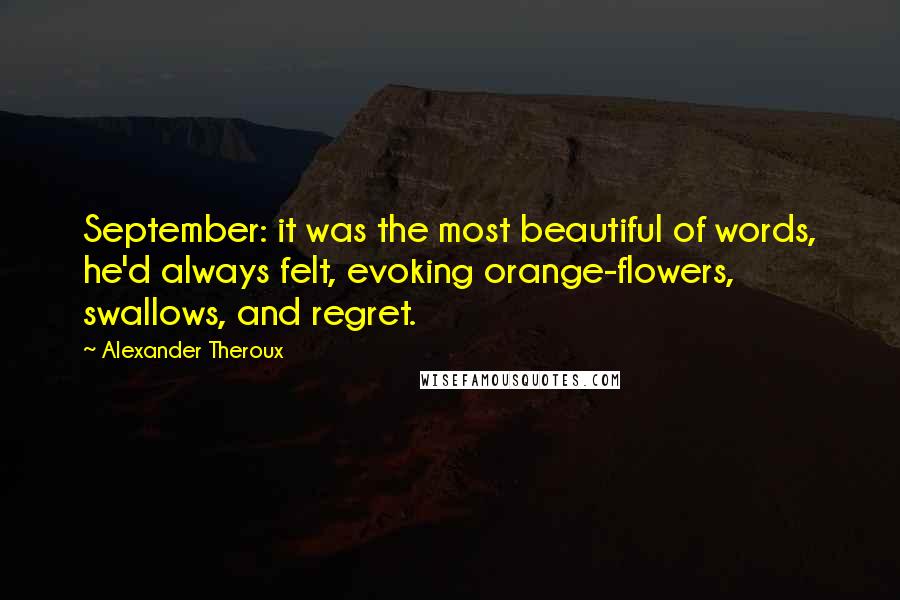 Alexander Theroux Quotes: September: it was the most beautiful of words, he'd always felt, evoking orange-flowers, swallows, and regret.