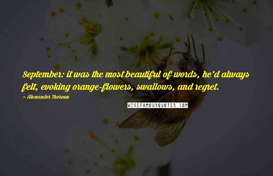 Alexander Theroux Quotes: September: it was the most beautiful of words, he'd always felt, evoking orange-flowers, swallows, and regret.