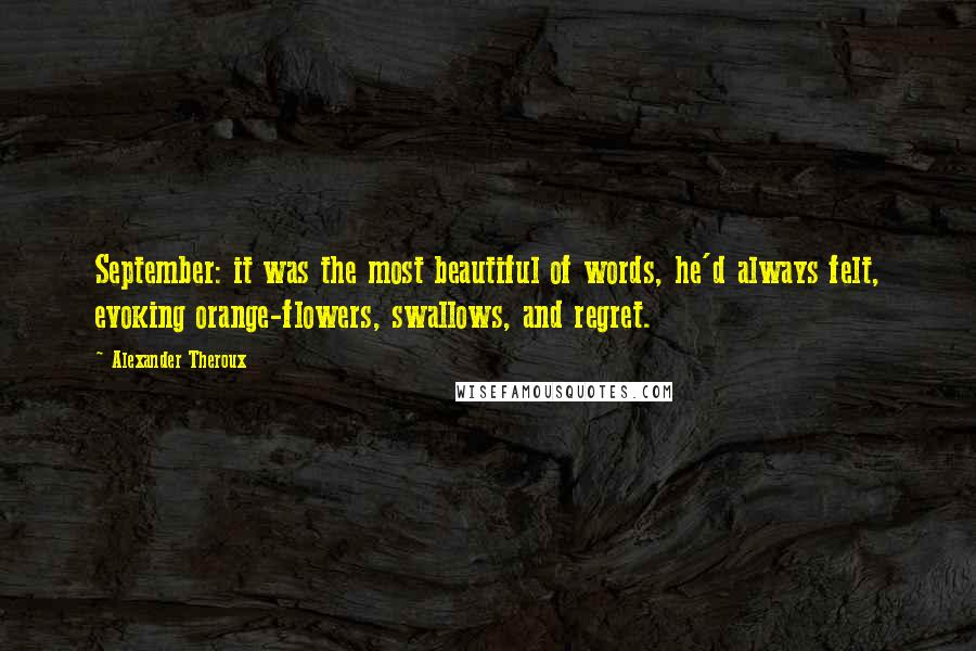 Alexander Theroux Quotes: September: it was the most beautiful of words, he'd always felt, evoking orange-flowers, swallows, and regret.