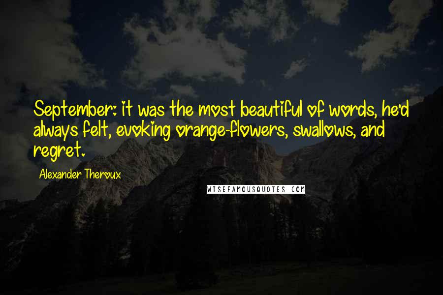 Alexander Theroux Quotes: September: it was the most beautiful of words, he'd always felt, evoking orange-flowers, swallows, and regret.