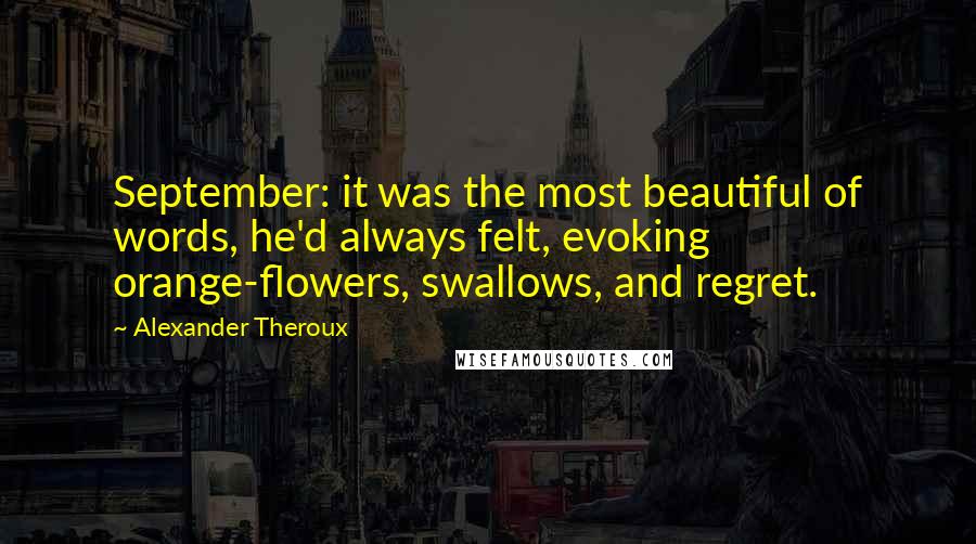 Alexander Theroux Quotes: September: it was the most beautiful of words, he'd always felt, evoking orange-flowers, swallows, and regret.