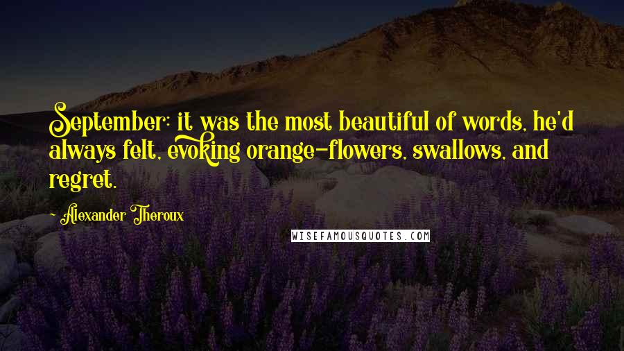 Alexander Theroux Quotes: September: it was the most beautiful of words, he'd always felt, evoking orange-flowers, swallows, and regret.