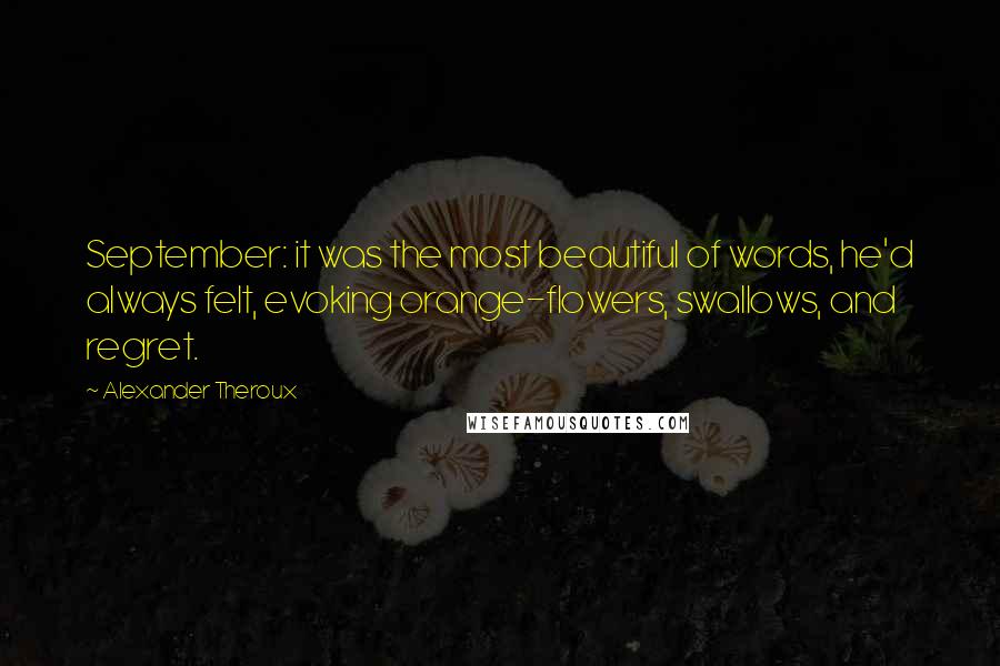 Alexander Theroux Quotes: September: it was the most beautiful of words, he'd always felt, evoking orange-flowers, swallows, and regret.