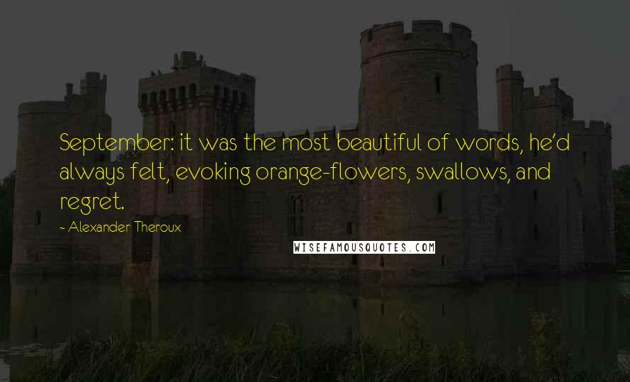 Alexander Theroux Quotes: September: it was the most beautiful of words, he'd always felt, evoking orange-flowers, swallows, and regret.