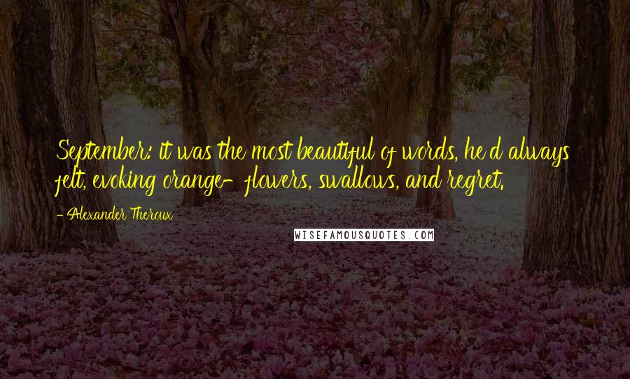 Alexander Theroux Quotes: September: it was the most beautiful of words, he'd always felt, evoking orange-flowers, swallows, and regret.