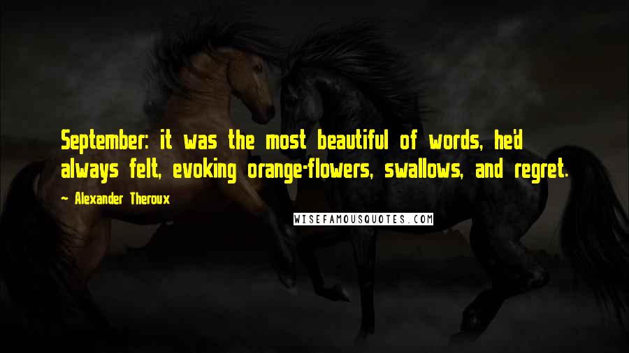 Alexander Theroux Quotes: September: it was the most beautiful of words, he'd always felt, evoking orange-flowers, swallows, and regret.