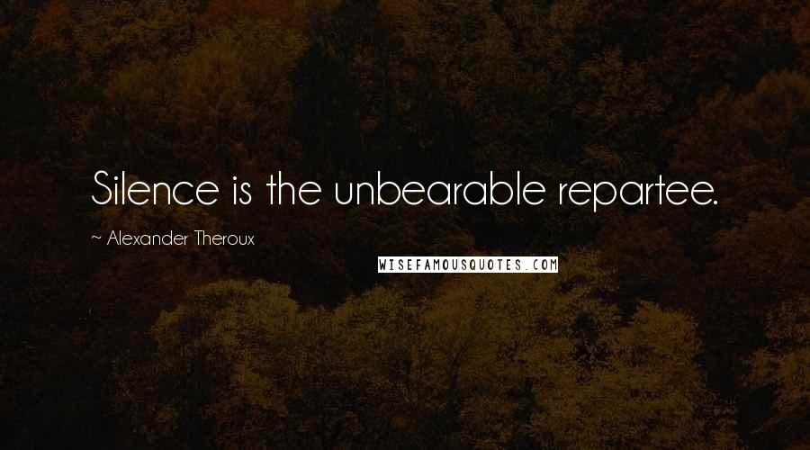 Alexander Theroux Quotes: Silence is the unbearable repartee.