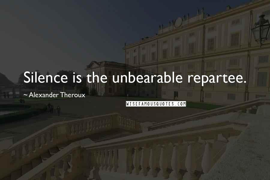 Alexander Theroux Quotes: Silence is the unbearable repartee.