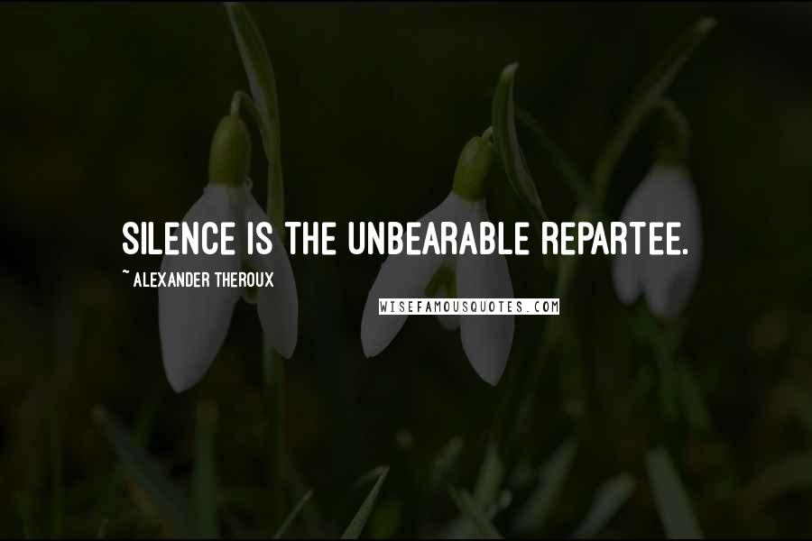 Alexander Theroux Quotes: Silence is the unbearable repartee.