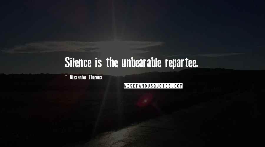 Alexander Theroux Quotes: Silence is the unbearable repartee.