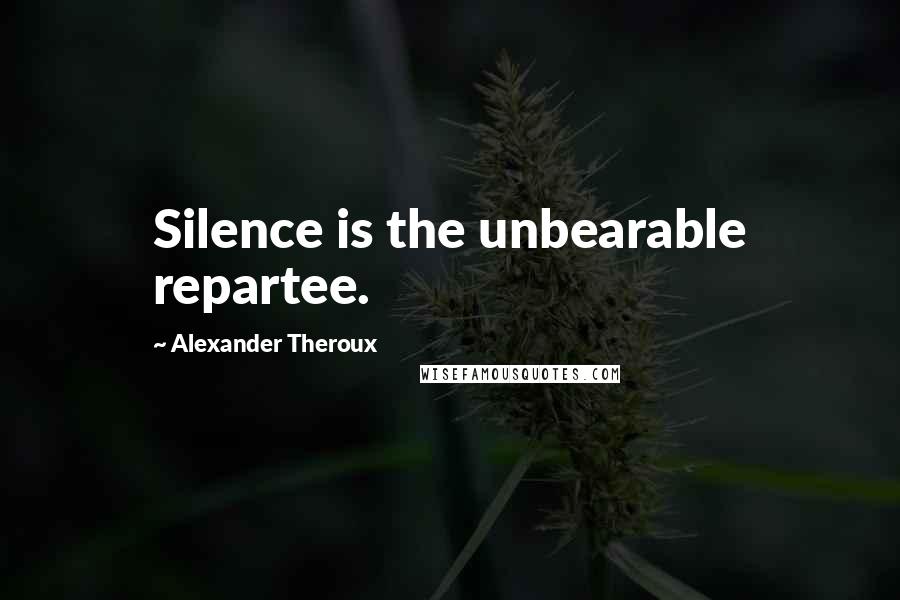 Alexander Theroux Quotes: Silence is the unbearable repartee.