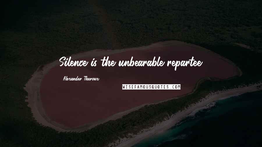 Alexander Theroux Quotes: Silence is the unbearable repartee.