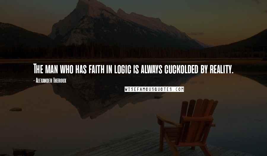 Alexander Theroux Quotes: The man who has faith in logic is always cuckolded by reality.