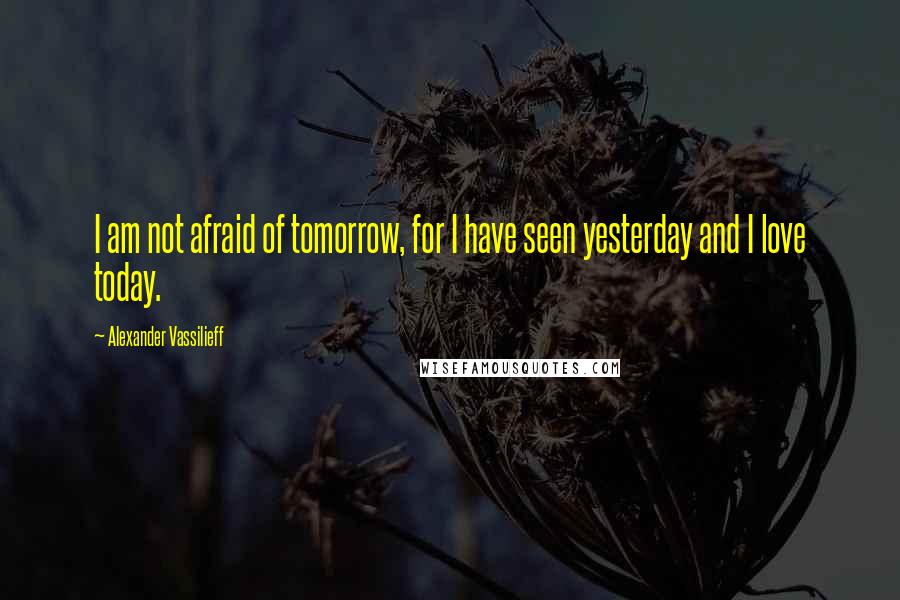 Alexander Vassilieff Quotes: I am not afraid of tomorrow, for I have seen yesterday and I love today.