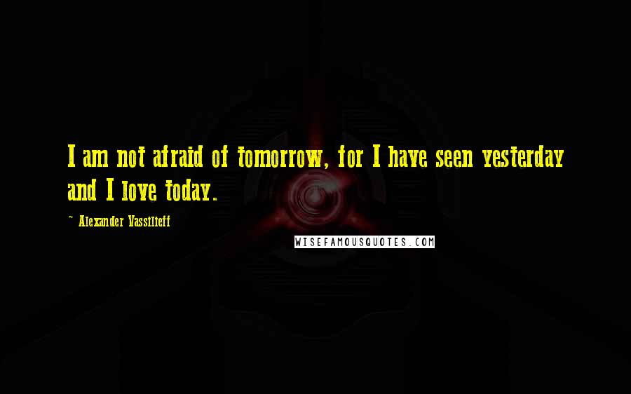 Alexander Vassilieff Quotes: I am not afraid of tomorrow, for I have seen yesterday and I love today.