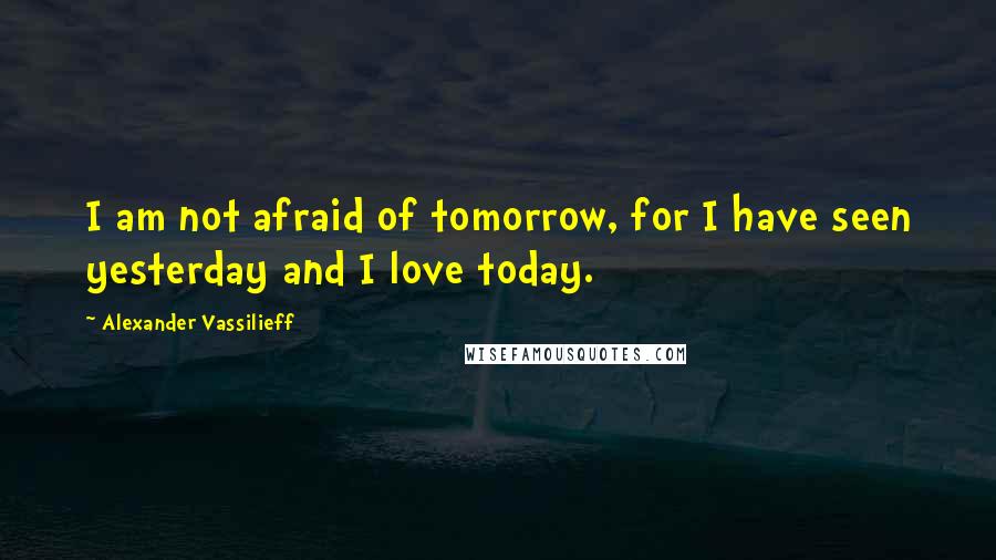 Alexander Vassilieff Quotes: I am not afraid of tomorrow, for I have seen yesterday and I love today.