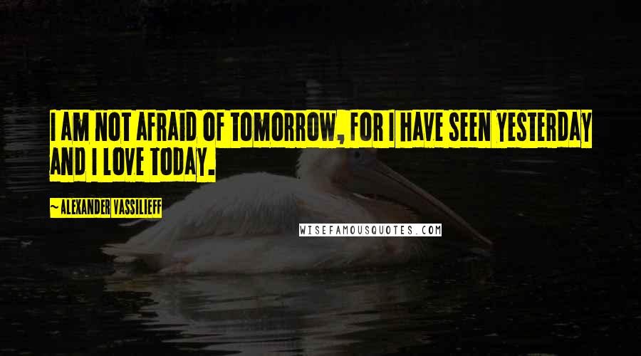 Alexander Vassilieff Quotes: I am not afraid of tomorrow, for I have seen yesterday and I love today.