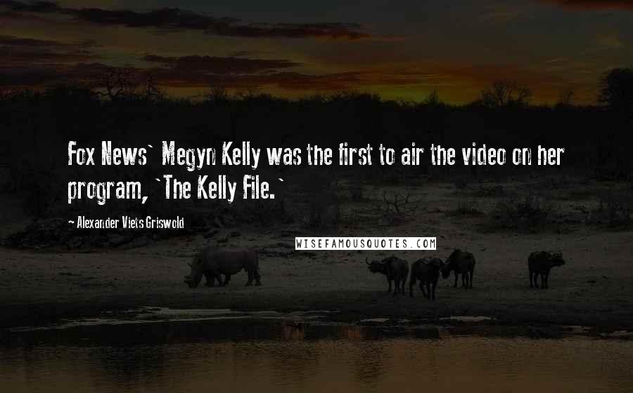 Alexander Viets Griswold Quotes: Fox News' Megyn Kelly was the first to air the video on her program, 'The Kelly File.'