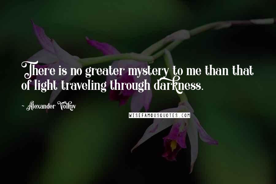 Alexander Volkov Quotes: There is no greater mystery to me than that of light traveling through darkness.
