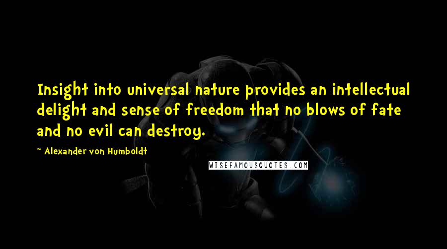 Alexander Von Humboldt Quotes: Insight into universal nature provides an intellectual delight and sense of freedom that no blows of fate and no evil can destroy.