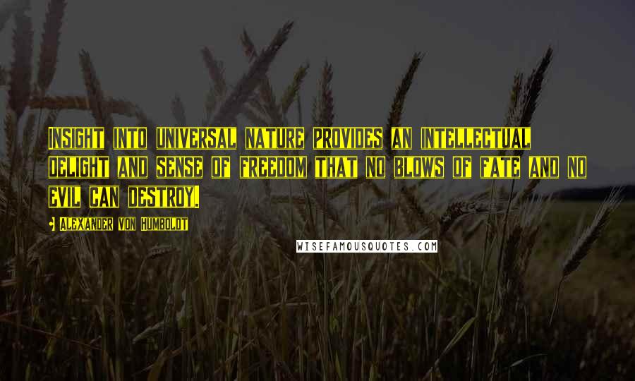 Alexander Von Humboldt Quotes: Insight into universal nature provides an intellectual delight and sense of freedom that no blows of fate and no evil can destroy.