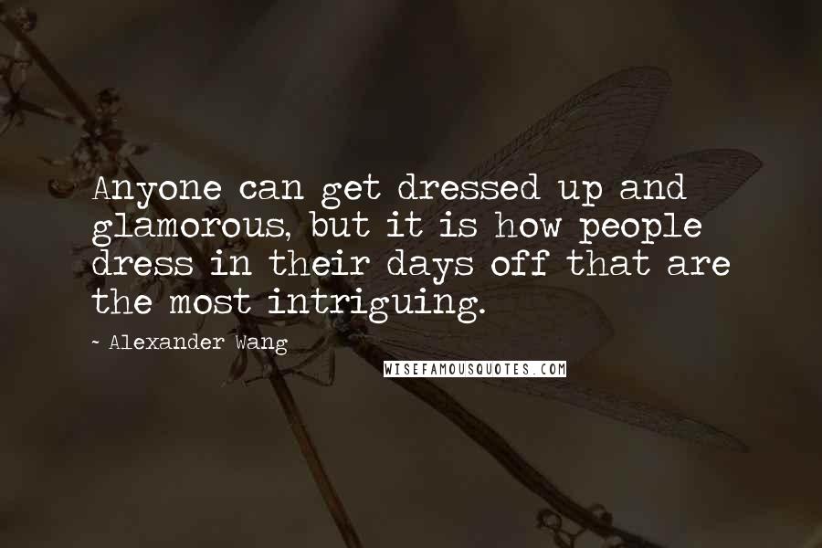 Alexander Wang Quotes: Anyone can get dressed up and glamorous, but it is how people dress in their days off that are the most intriguing.