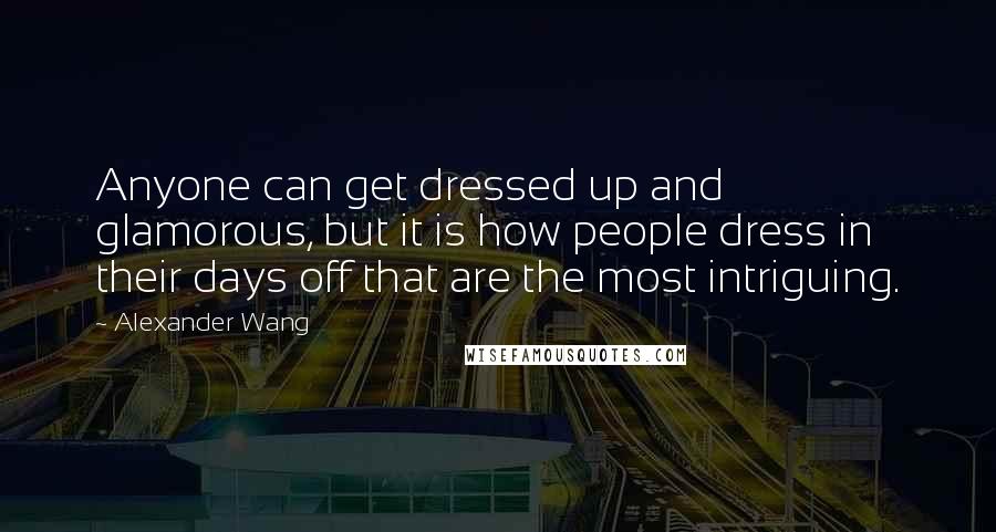 Alexander Wang Quotes: Anyone can get dressed up and glamorous, but it is how people dress in their days off that are the most intriguing.