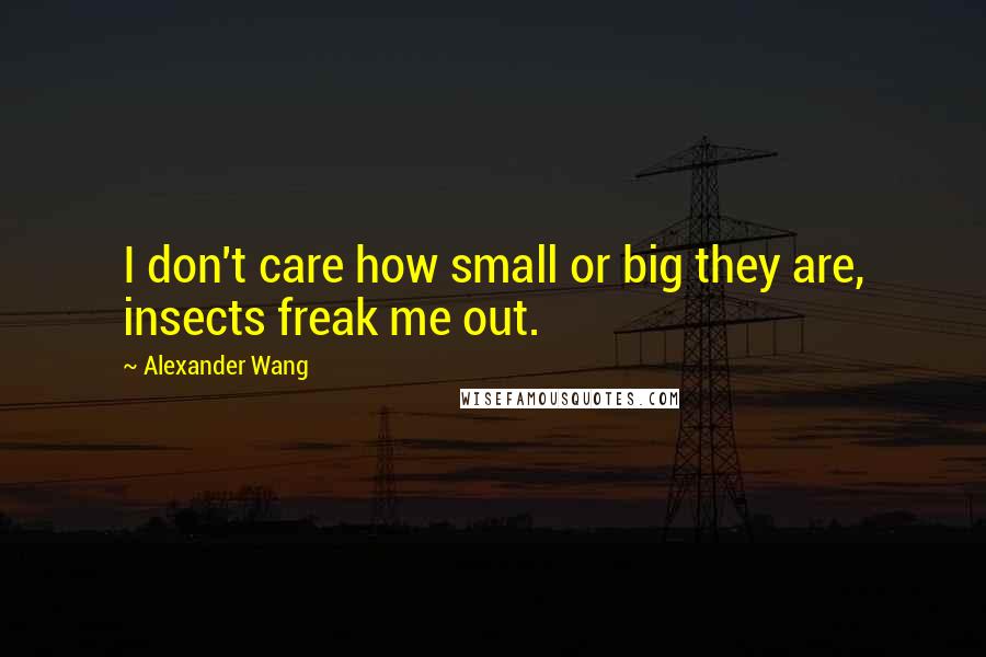 Alexander Wang Quotes: I don't care how small or big they are, insects freak me out.