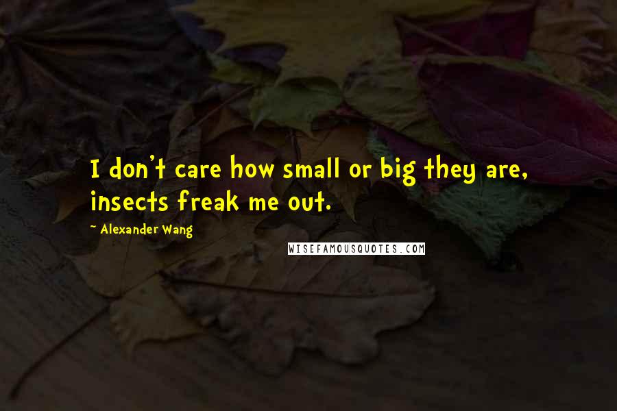 Alexander Wang Quotes: I don't care how small or big they are, insects freak me out.