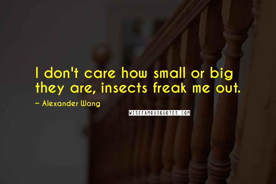 Alexander Wang Quotes: I don't care how small or big they are, insects freak me out.