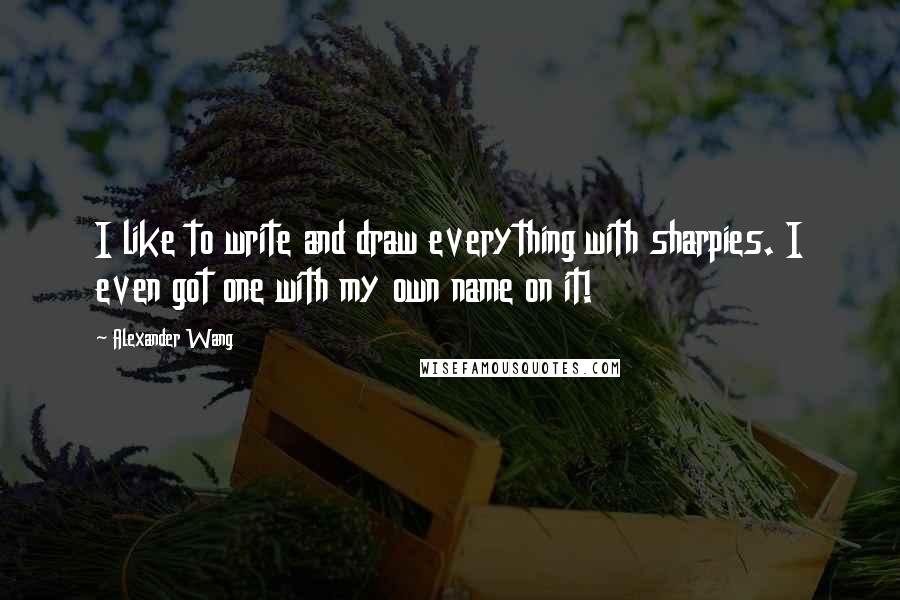 Alexander Wang Quotes: I like to write and draw everything with sharpies. I even got one with my own name on it!