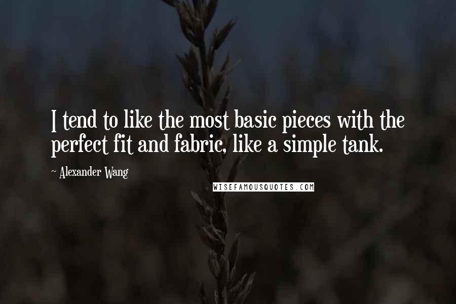 Alexander Wang Quotes: I tend to like the most basic pieces with the perfect fit and fabric, like a simple tank.