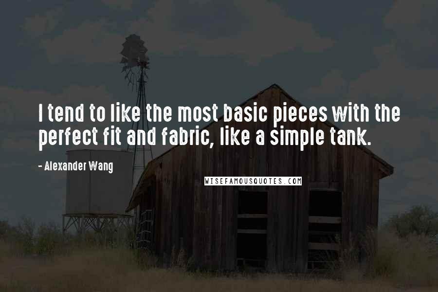 Alexander Wang Quotes: I tend to like the most basic pieces with the perfect fit and fabric, like a simple tank.