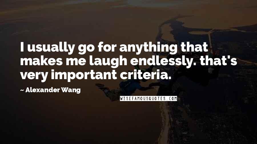 Alexander Wang Quotes: I usually go for anything that makes me laugh endlessly. that's very important criteria.