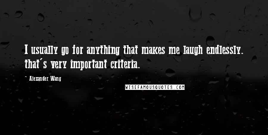 Alexander Wang Quotes: I usually go for anything that makes me laugh endlessly. that's very important criteria.