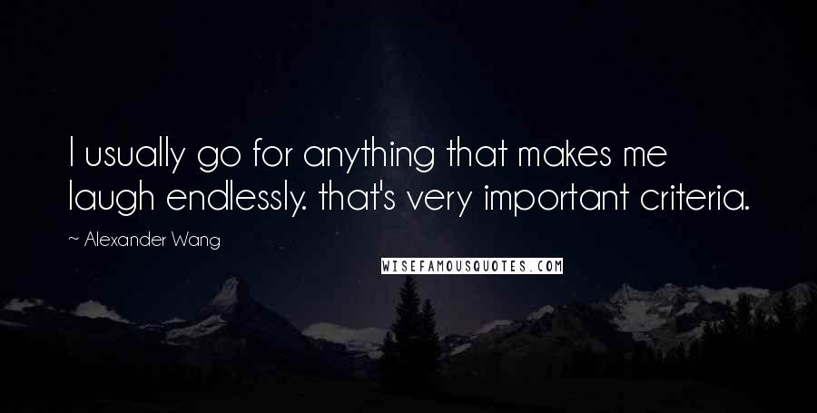 Alexander Wang Quotes: I usually go for anything that makes me laugh endlessly. that's very important criteria.