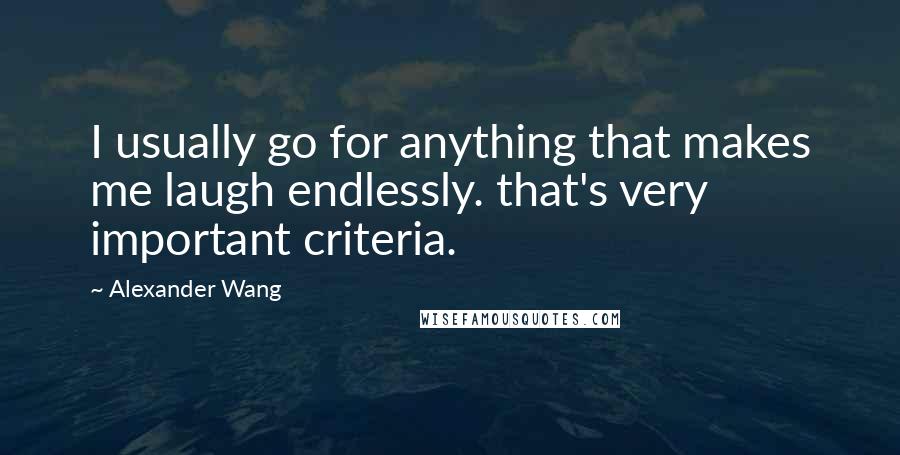 Alexander Wang Quotes: I usually go for anything that makes me laugh endlessly. that's very important criteria.